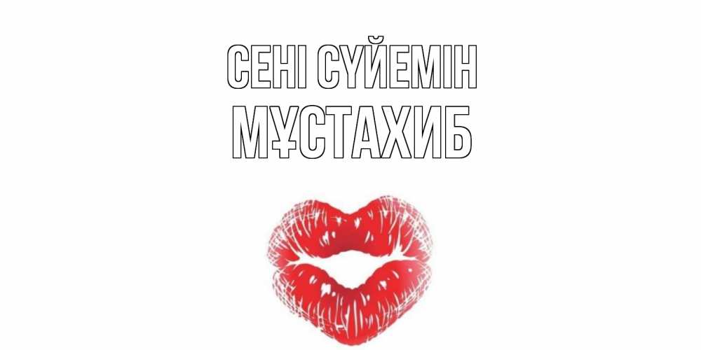 Күн сайын ашық хат с именем, МҰСТАХИБ Сені сүйемін поцелуй Онлайн тегін жүктеп алу тілектері бар керемет карта 
