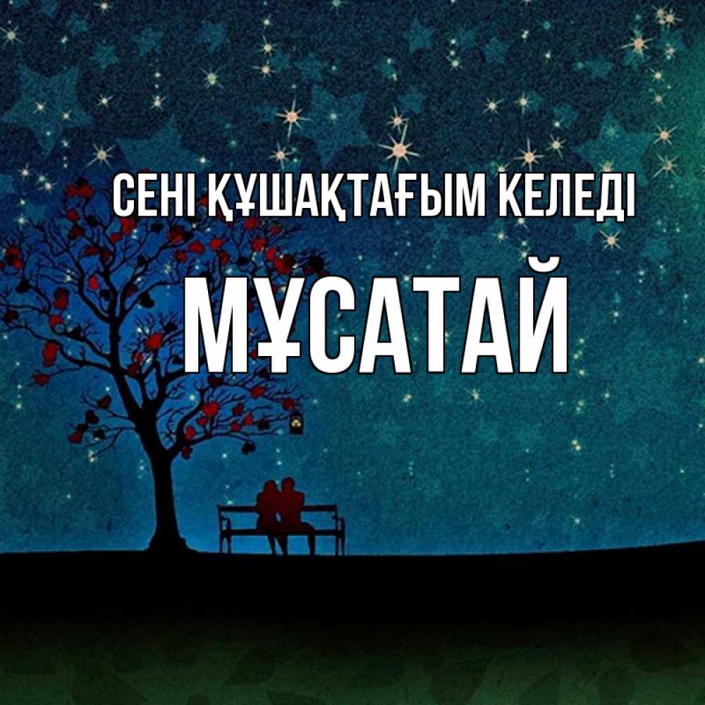 Күн сайын ашық хат с именем, Мұсатай сені құшақтағым келеді много звезд Онлайн тегін жүктеп алу тілектері бар керемет карта 
