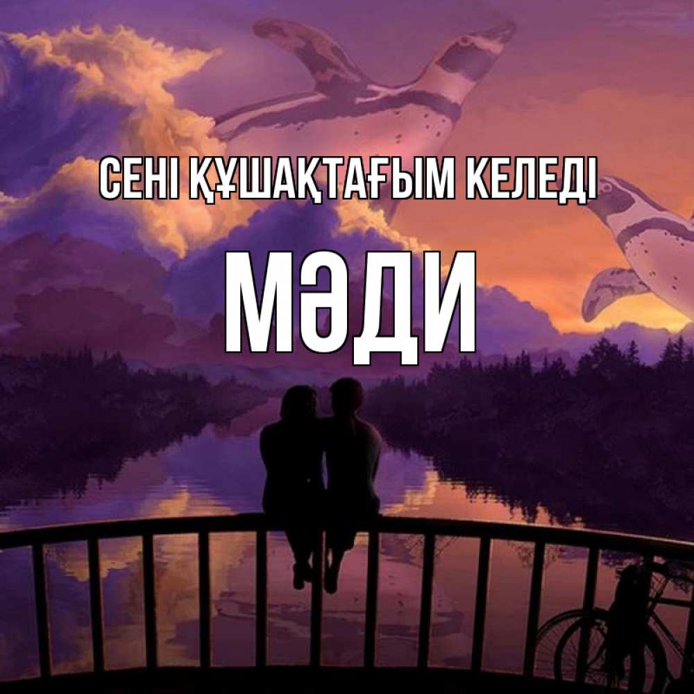 Күн сайын ашық хат с именем, МӘДИ сені құшақтағым келеді парочка сидит на мосте или на набережной Онлайн тегін жүктеп алу тілектері бар керемет карта 