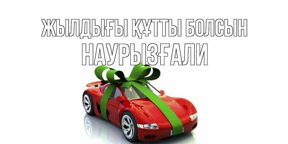 Күн сайын ашық хат с именем, Наурызғали Жылдығы құтты болсын машина, бантик Онлайн тегін жүктеп алу тілектері бар керемет карта 