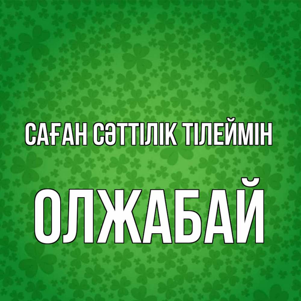 Күн сайын ашық хат с именем, ОЛЖАБАЙ Саған сәттілік тілеймін много листочков на удачу Онлайн тегін жүктеп алу тілектері бар керемет карта 