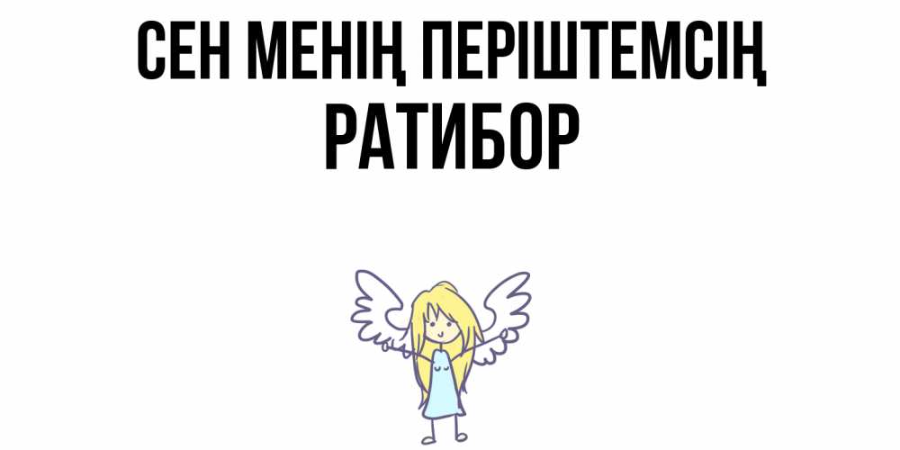 Күн сайын ашық хат с именем, Ратибор Сен менің періштемсің ангел Онлайн тегін жүктеп алу тілектері бар керемет карта 