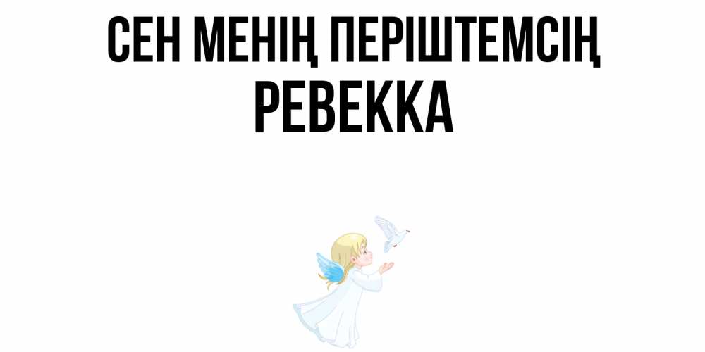 Күн сайын ашық хат с именем, Ревекка Сен менің періштемсің ангел, голубь Онлайн тегін жүктеп алу тілектері бар керемет карта 