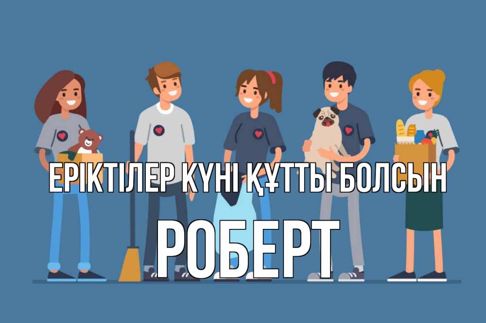 Күн сайын ашық хат с именем, Роберт Еріктілер күні құтты болсын С днем волонтера Онлайн тегін жүктеп алу тілектері бар керемет карта 