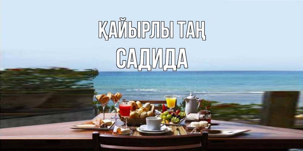 Күн сайын ашық хат с именем, САДИДА Қайырлы таң море, завтрак Онлайн тегін жүктеп алу тілектері бар керемет карта 