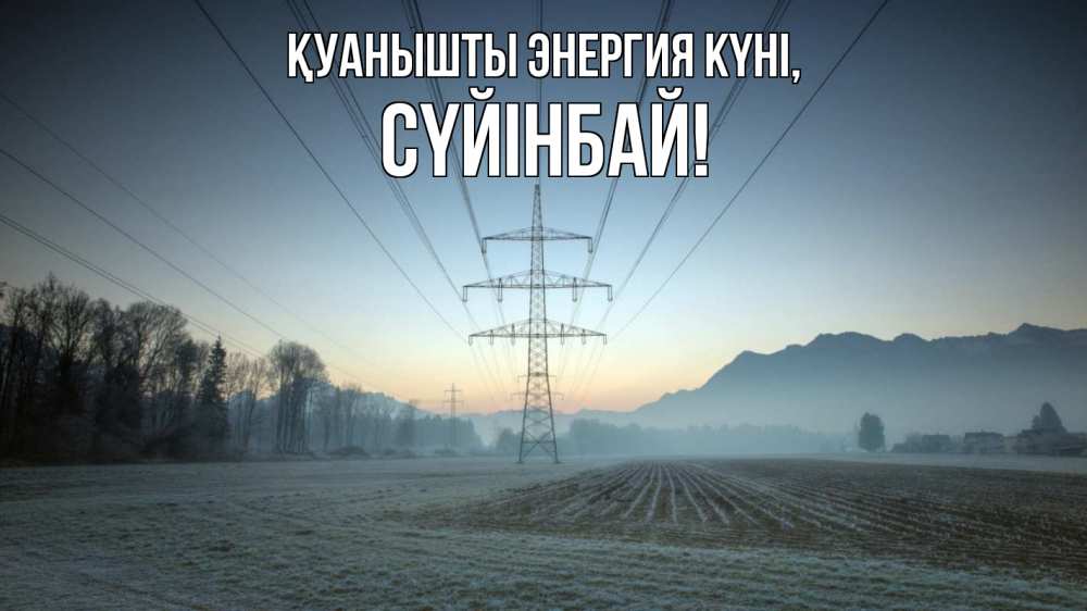 Күн сайын ашық хат с именем, СҮЙІНБАЙ Қуанышты энергия күні поле ЛЭП Онлайн тегін жүктеп алу тілектері бар керемет карта 