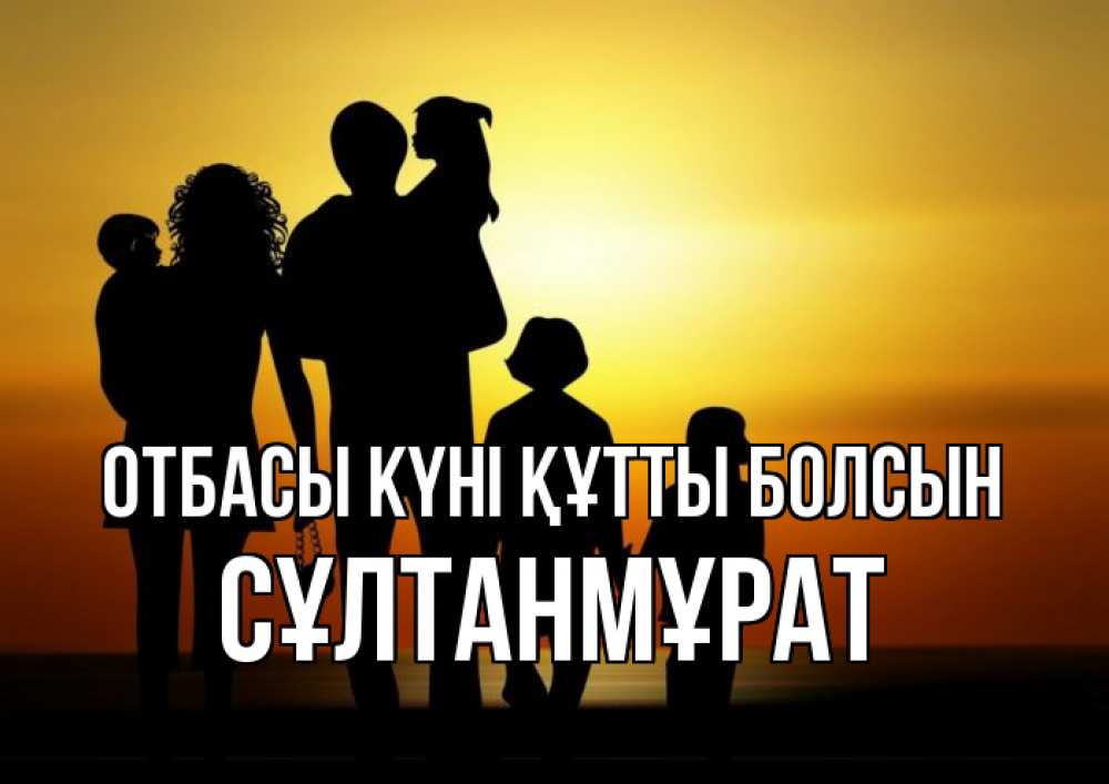 Күн сайын ашық хат с именем, СҰЛТАНМҰРАТ отбасы күні құтты болсын Семья, закат, мама, папа, дети Онлайн тегін жүктеп алу тілектері бар керемет карта 