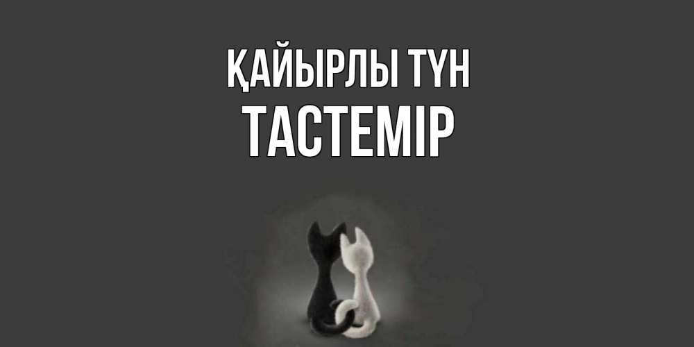 Күн сайын ашық хат с именем, ТАСТЕМІР Қайырлы түн коты Онлайн тегін жүктеп алу тілектері бар керемет карта 