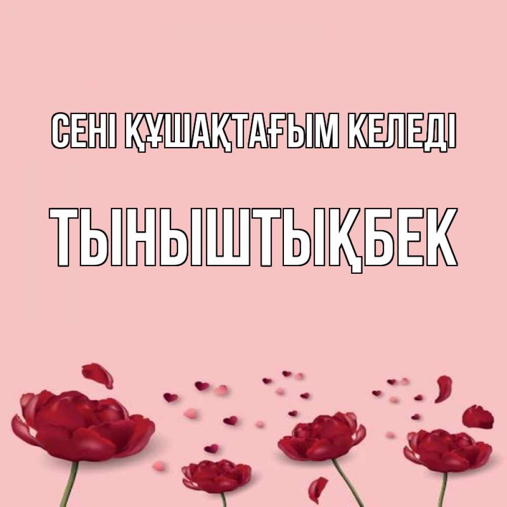 Күн сайын ашық хат с именем, ТЫНЫШТЫҚБЕК сені құшақтағым келеді бесплатно Онлайн тегін жүктеп алу тілектері бар керемет карта 