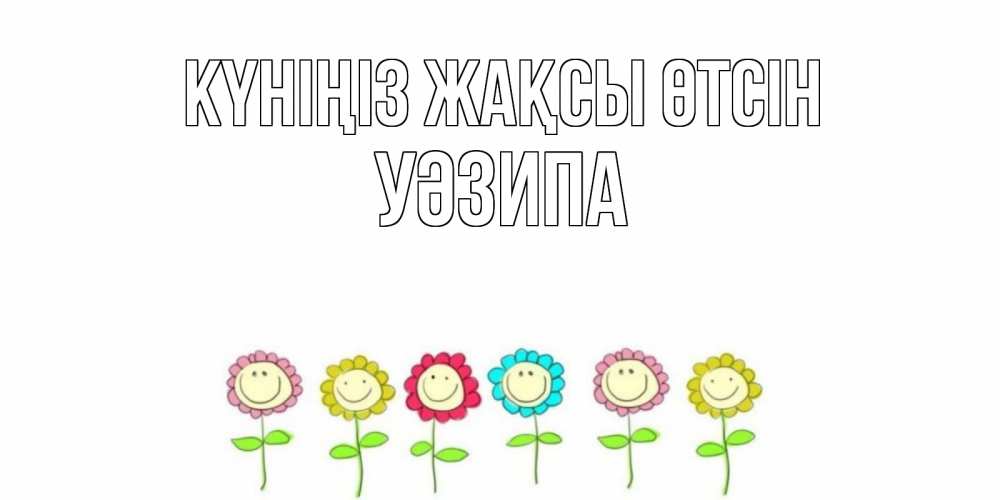 Күн сайын ашық хат с именем, УӘЗИПА Күніңіз жақсы өтсін открытка на каждый день позитивного дня Онлайн тегін жүктеп алу тілектері бар керемет карта 