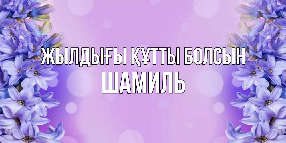 Күн сайын ашық хат с именем, Шамиль Жылдығы құтты болсын открытка с сиренью Онлайн тегін жүктеп алу тілектері бар керемет карта 