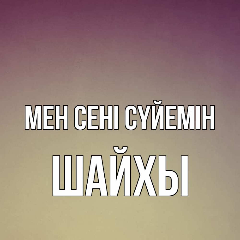 Күн сайын ашық хат с именем, ШАЙХЫ Мен сені сүйемін для любимой Онлайн тегін жүктеп алу тілектері бар керемет карта 