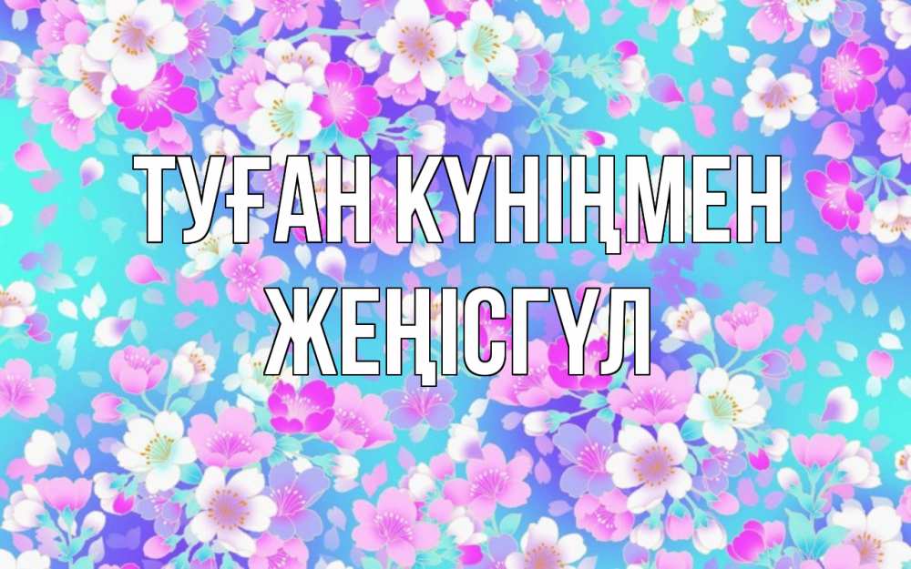 Күн сайын ашық хат с именем, ЖЕҢІСГҮЛ Туған күніңмен открытка с заливкой Онлайн тегін жүктеп алу тілектері бар керемет карта 