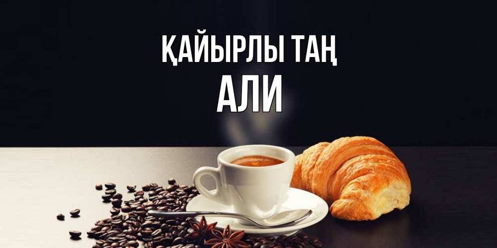Күн сайын ашық хат с именем, Али Қайырлы таң зерна кофе и кофе на завтрак с круасаном Онлайн тегін жүктеп алу тілектері бар керемет карта 
