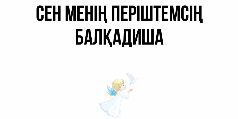 Күн сайын ашық хат с именем, БАЛҚАДИША Сен менің періштемсің ангел, голубь Онлайн тегін жүктеп алу тілектері бар керемет карта 