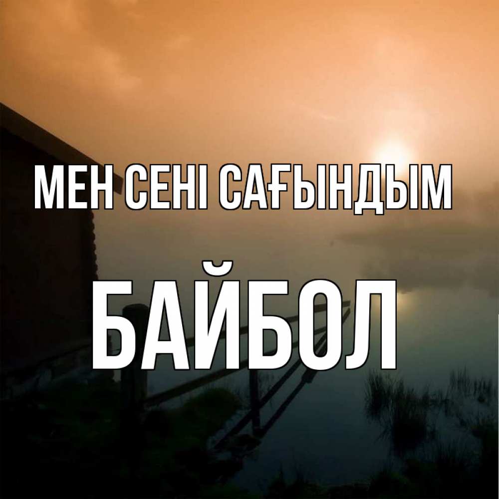 Күн сайын ашық хат с именем, Байбол Мен сені сағындым приходи ко мне на чай Онлайн тегін жүктеп алу тілектері бар керемет карта 
