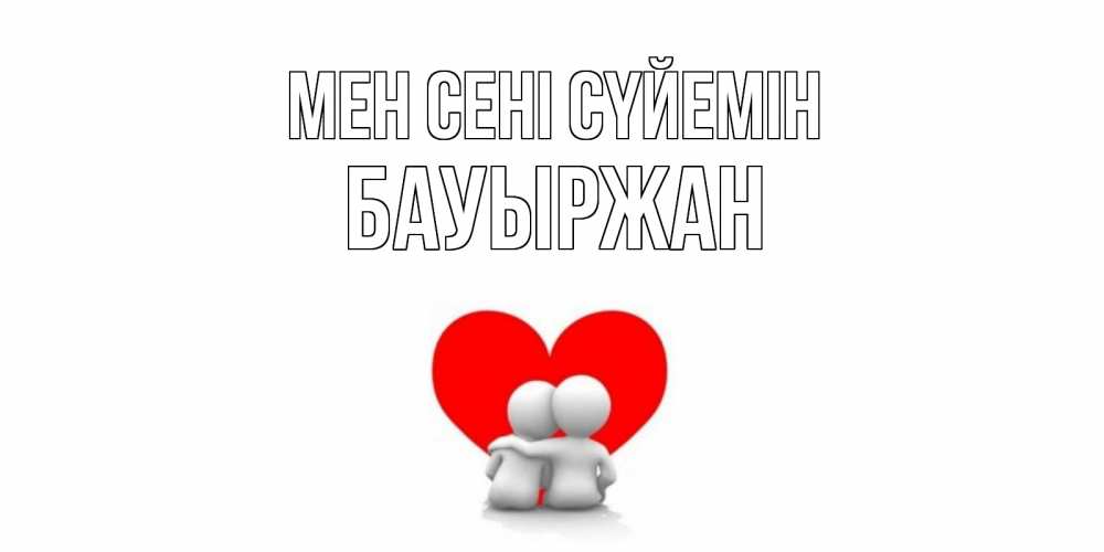 Күн сайын ашық хат с именем, Бауыржан Мен сені сүйемін обнимаю Онлайн тегін жүктеп алу тілектері бар керемет карта 