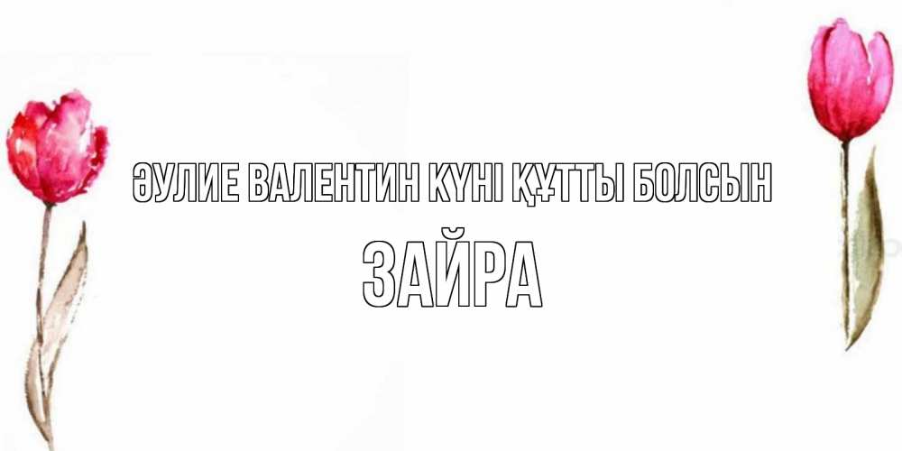Күн сайын ашық хат с именем, ЗАЙРА Әулие Валентин күні құтты болсын Открытки на день всех влюбленных с тюльпанами акварелью Онлайн тегін жүктеп алу тілектері бар керемет карта 