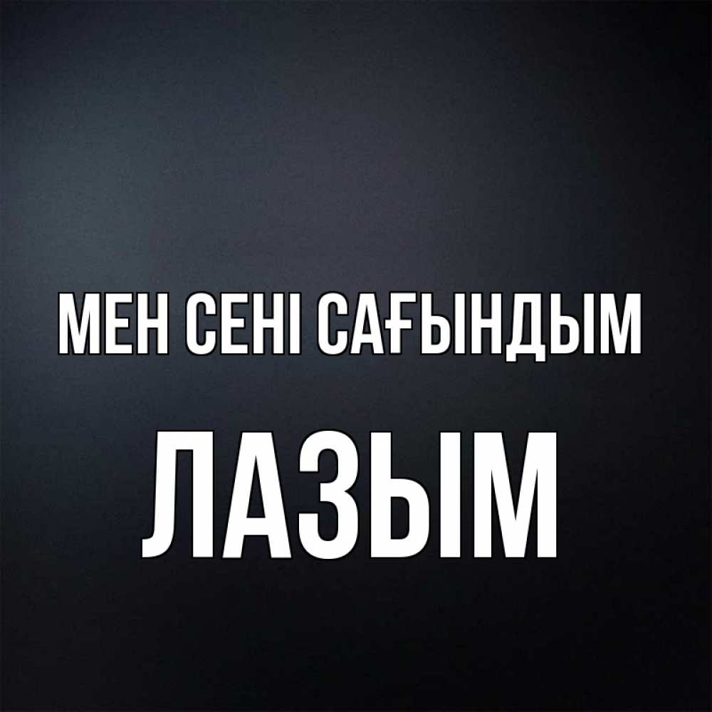 Күн сайын ашық хат с именем, ЛАЗЫМ Мен сені сағындым с подписью Онлайн тегін жүктеп алу тілектері бар керемет карта 