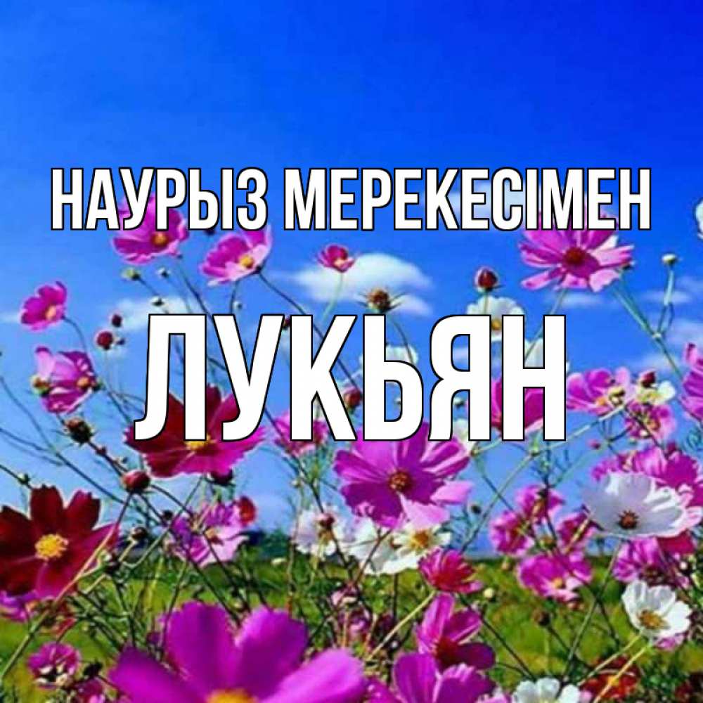 Күн сайын ашық хат с именем, Лукьян Наурыз мерекесімен цветы Онлайн тегін жүктеп алу тілектері бар керемет карта 
