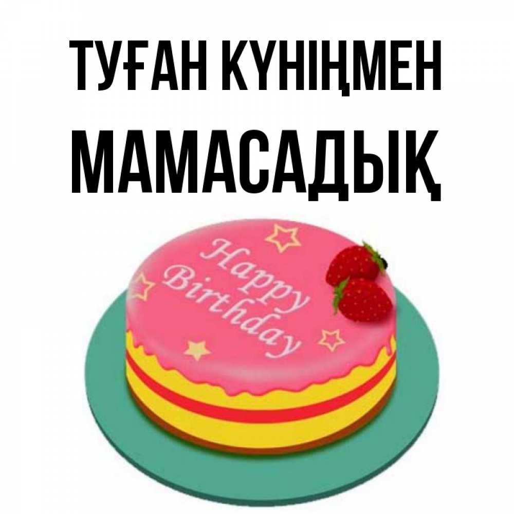 Күн сайын ашық хат с именем, МАМАСАДЫҚ Туған күніңмен торт, клубника, днюха Онлайн тегін жүктеп алу тілектері бар керемет карта 