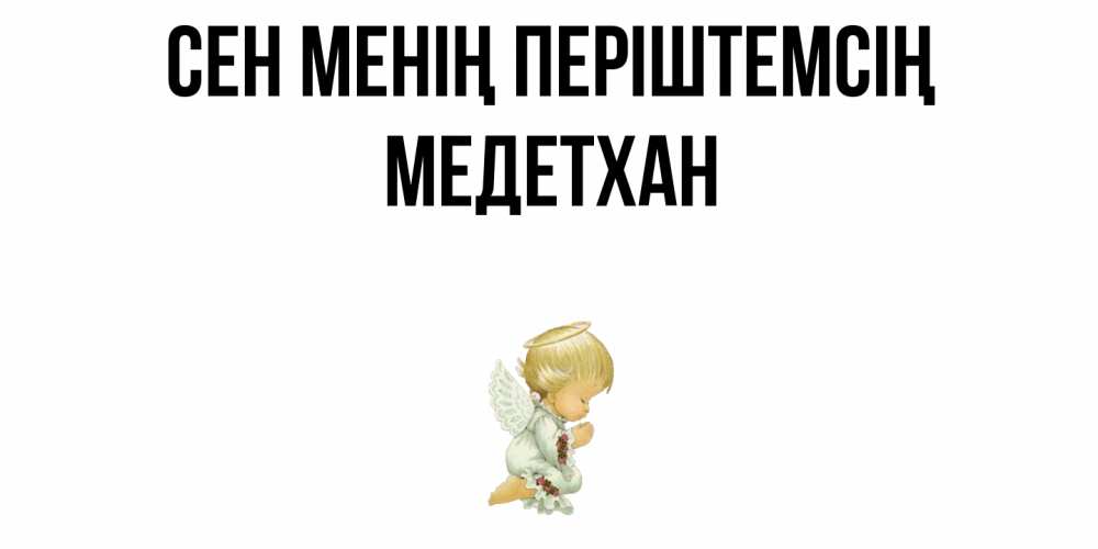 Күн сайын ашық хат с именем, МЕДЕТХАН Сен менің періштемсің ангел Онлайн тегін жүктеп алу тілектері бар керемет карта 