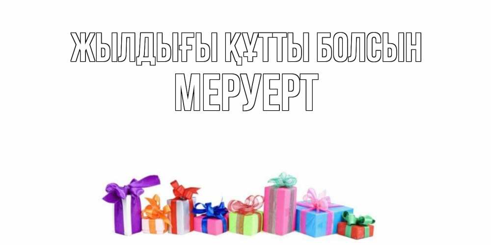 Күн сайын ашық хат с именем, МЕРУЕРТ Жылдығы құтты болсын Коробка, Онлайн тегін жүктеп алу тілектері бар керемет карта 