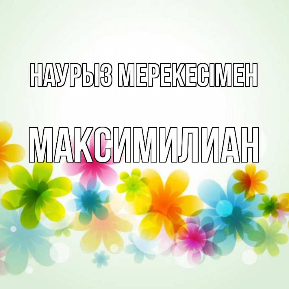 Күн сайын ашық хат с именем, Максимилиан Наурыз мерекесімен цветы Онлайн тегін жүктеп алу тілектері бар керемет карта 