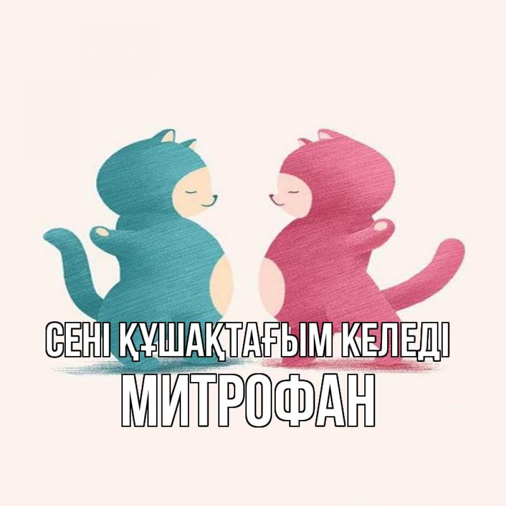 Күн сайын ашық хат с именем, Митрофан сені құшақтағым келеді пузики и котики Онлайн тегін жүктеп алу тілектері бар керемет карта 