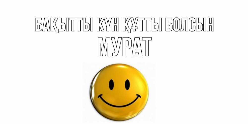 Күн сайын ашық хат с именем, Мурат Бақытты күн құтты болсын смайл Онлайн тегін жүктеп алу тілектері бар керемет карта 