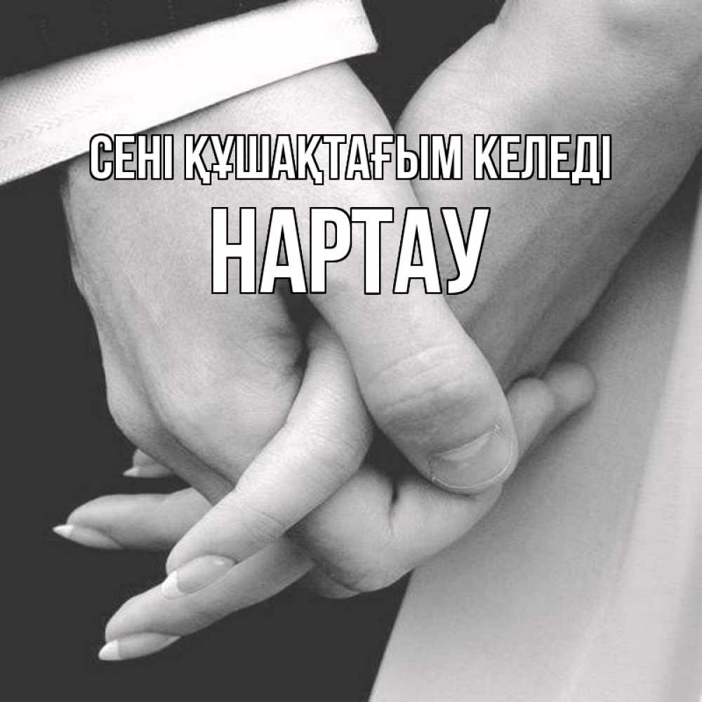 Күн сайын ашық хат с именем, НАРТАУ сені құшақтағым келеді Черное и белое фото Онлайн тегін жүктеп алу тілектері бар керемет карта 