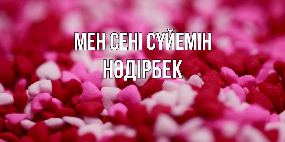 Күн сайын ашық хат с именем, НӘДІРБЕК Мен сені сүйемін красивая открытка с признанием в любви Онлайн тегін жүктеп алу тілектері бар керемет карта 