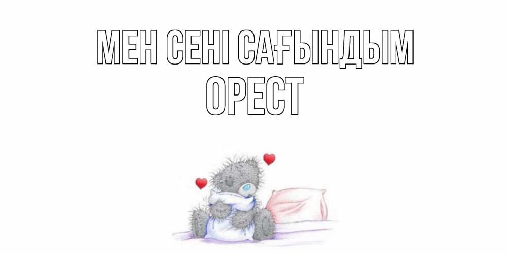 Күн сайын ашық хат с именем, Орест Мен сені сағындым мишка Онлайн тегін жүктеп алу тілектері бар керемет карта 