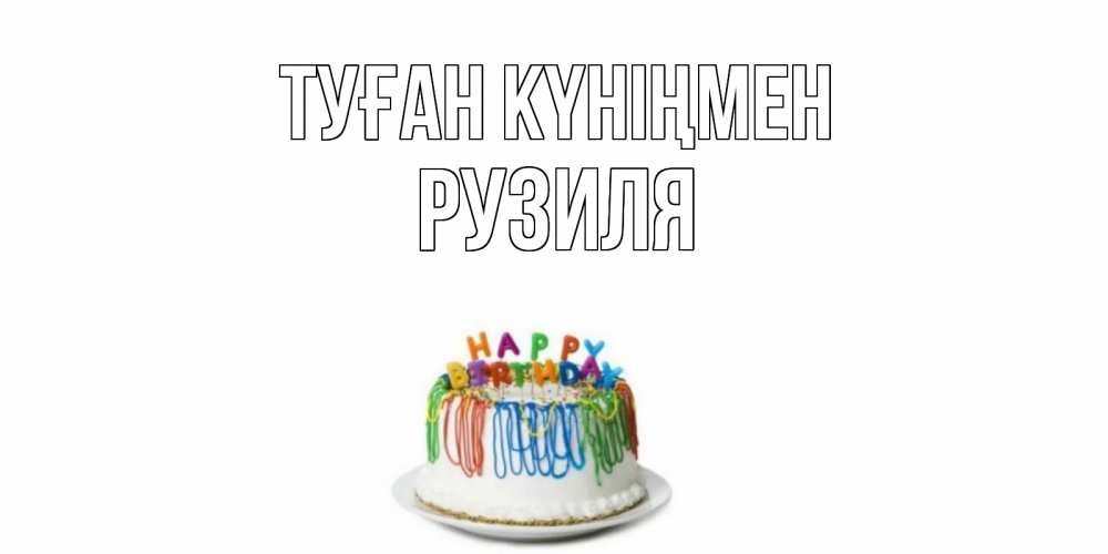 Күн сайын ашық хат с именем, Рузиля Туған күніңмен Тортик Онлайн тегін жүктеп алу тілектері бар керемет карта 