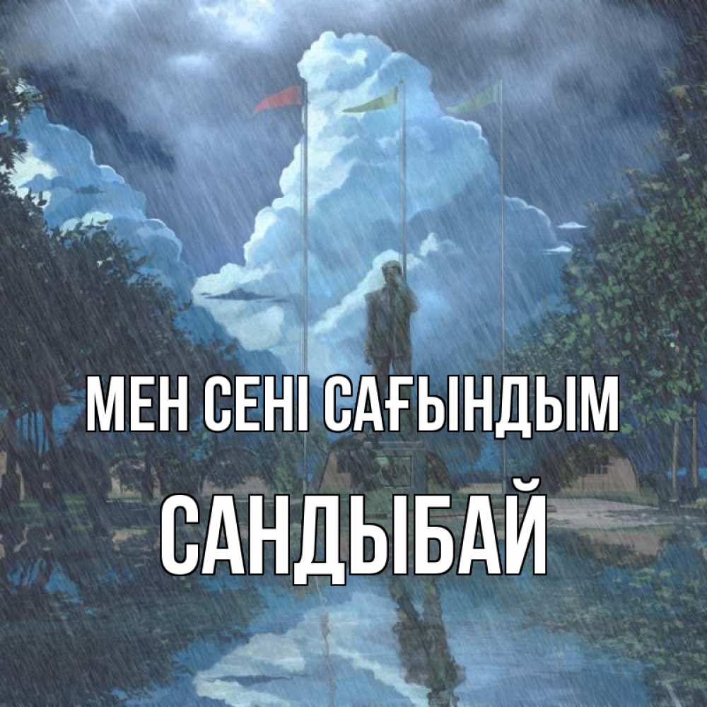 Күн сайын ашық хат с именем, САНДЫБАЙ Мен сені сағындым печалька Онлайн тегін жүктеп алу тілектері бар керемет карта 