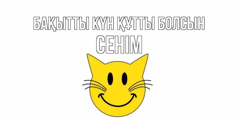 Күн сайын ашық хат с именем, СЕНІМ Бақытты күн құтты болсын кот, улыбка Онлайн тегін жүктеп алу тілектері бар керемет карта 
