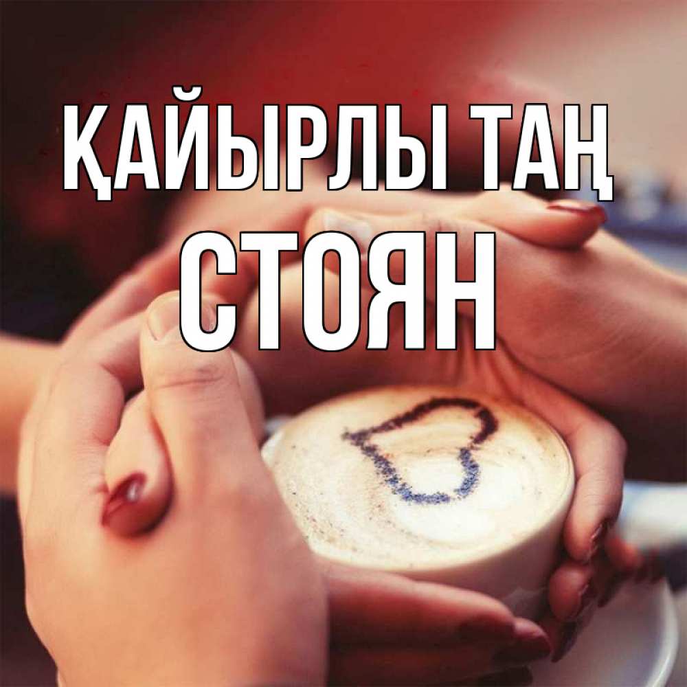 Күн сайын ашық хат с именем, Стоян Қайырлы таң мы навсегда вместе Онлайн тегін жүктеп алу тілектері бар керемет карта 