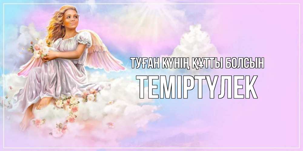 Күн сайын ашық хат с именем, ТЕМІРТҮЛЕК Туған күнің құтты болсын ангел, девушка, небо в розовом, облака Онлайн тегін жүктеп алу тілектері бар керемет карта 
