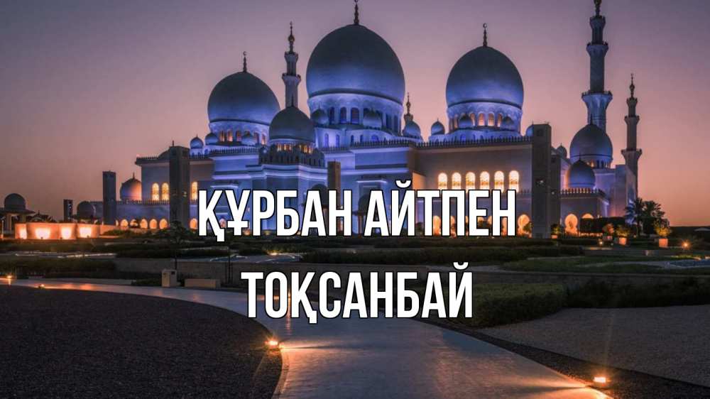 Күн сайын ашық хат с именем, ТОҚСАНБАЙ Құрбан айтпен мечеть 1 Онлайн тегін жүктеп алу тілектері бар керемет карта 