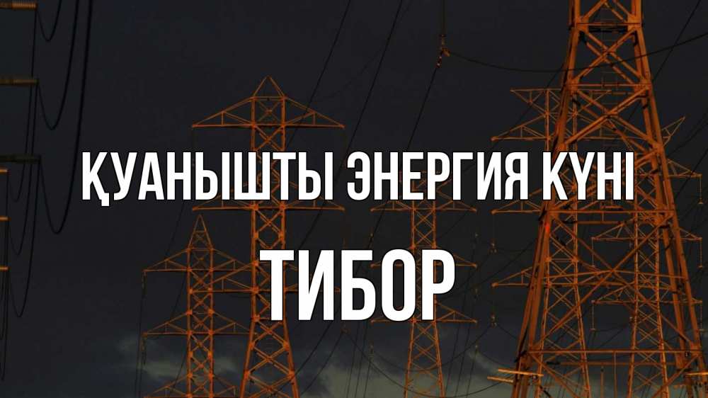 Күн сайын ашық хат с именем, Тибор Қуанышты энергия күні ночь, лэп Онлайн тегін жүктеп алу тілектері бар керемет карта 