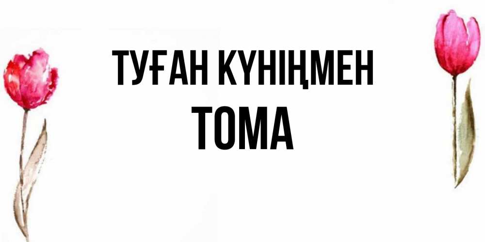 Күн сайын ашық хат с именем, Тома Туған күніңмен открытки акварелью с цветами Онлайн тегін жүктеп алу тілектері бар керемет карта 