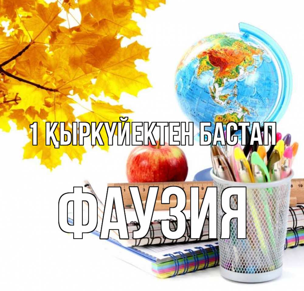 Күн сайын ашық хат с именем, ФАУЗИЯ 1 қыркүйектен бастап глобус и канцелярские товары Онлайн тегін жүктеп алу тілектері бар керемет карта 