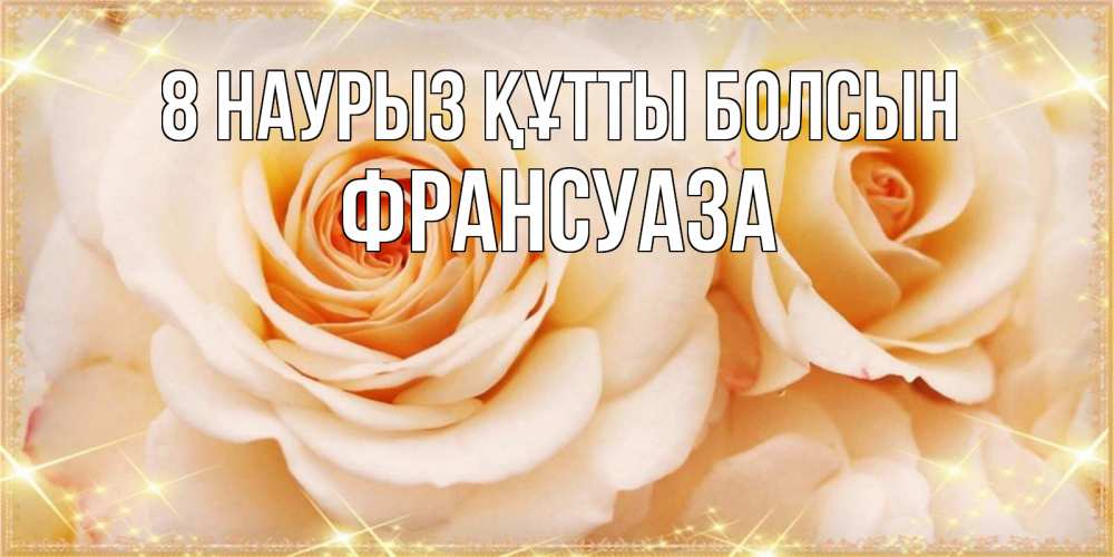 Күн сайын ашық хат с именем, Франсуаза 8 наурыз құтты болсын новые открытки для мамы на 8 марта Онлайн тегін жүктеп алу тілектері бар керемет карта 