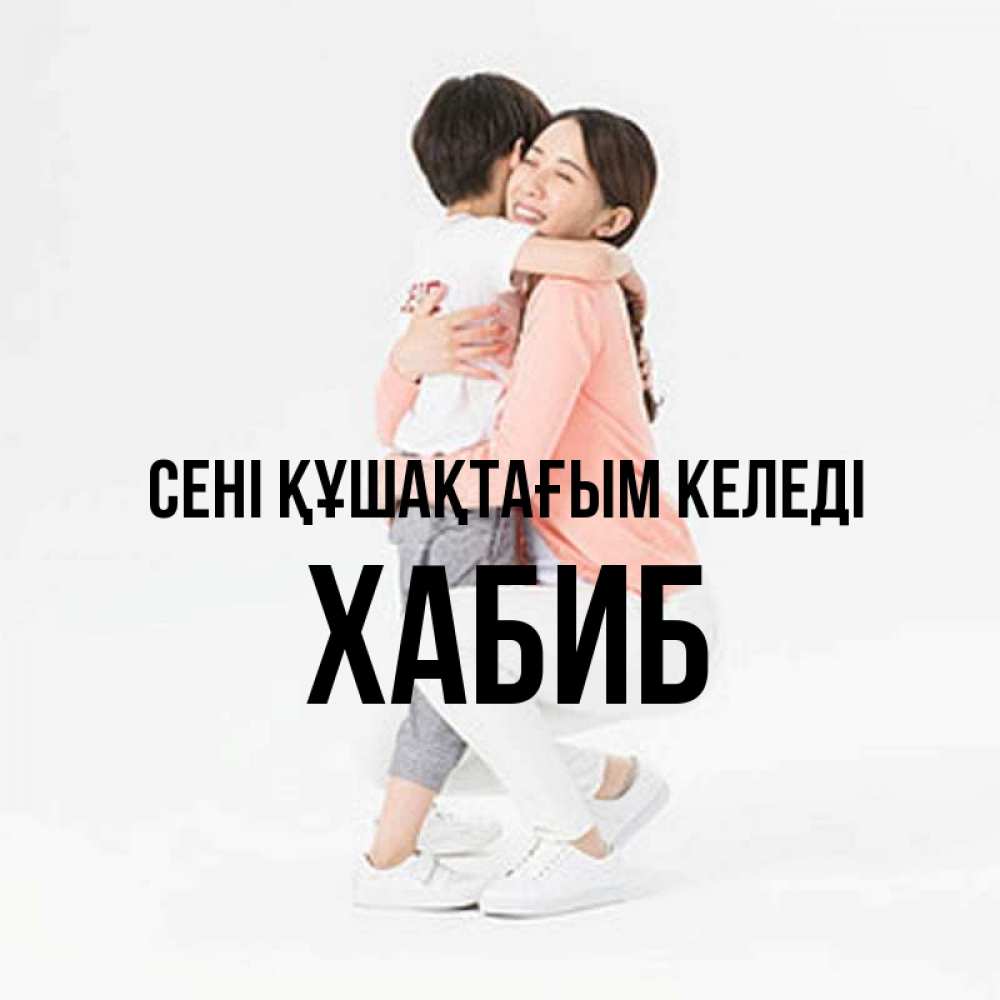 Күн сайын ашық хат с именем, ХАБИБ сені құшақтағым келеді соскучилась по сыну Онлайн тегін жүктеп алу тілектері бар керемет карта 