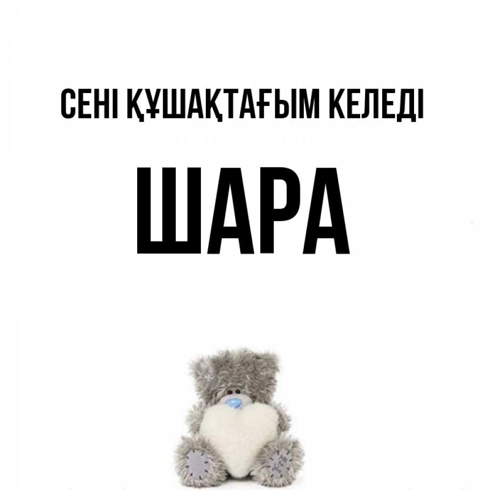 Күн сайын ашық хат с именем, ШАРА сені құшақтағым келеді медвежонок с сердечком белого цвета Онлайн тегін жүктеп алу тілектері бар керемет карта 