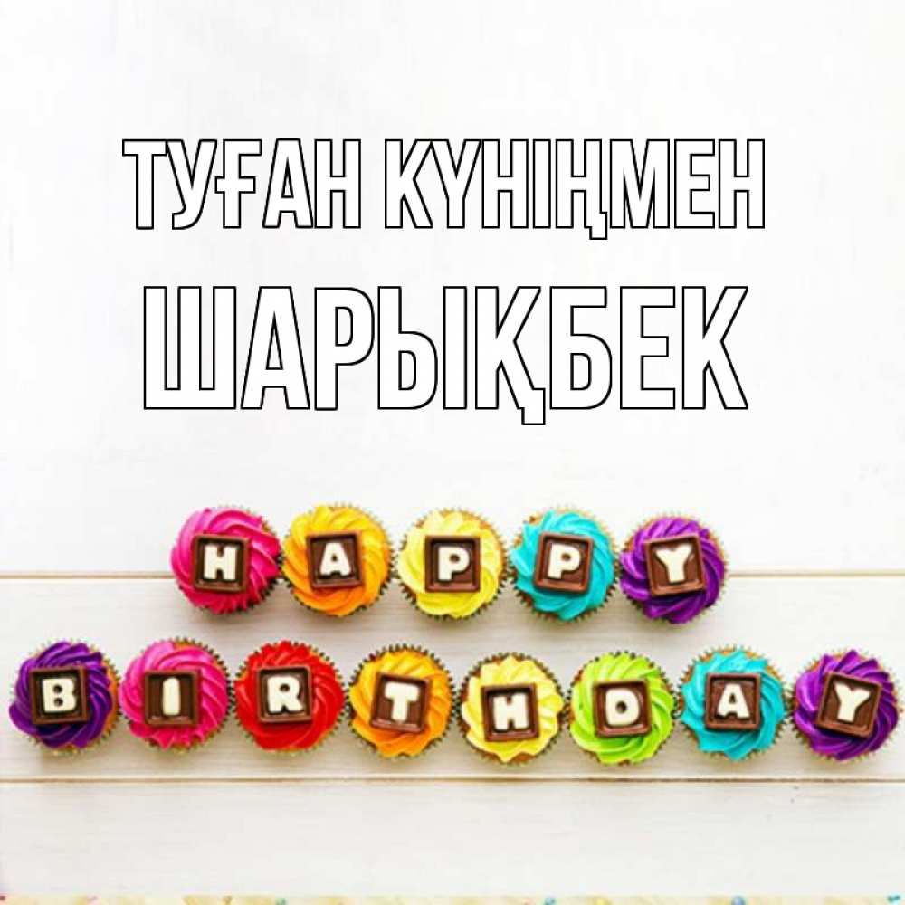 Күн сайын ашық хат с именем, ШАРЫҚБЕК Туған күніңмен из кексов и шоколада Онлайн тегін жүктеп алу тілектері бар керемет карта 