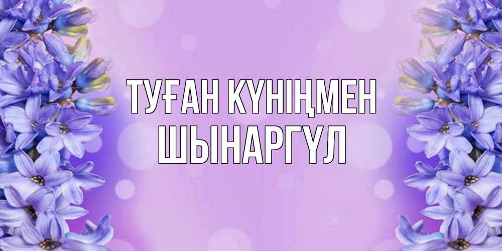 Күн сайын ашық хат с именем, ШЫНАРГҮЛ Туған күніңмен открытка с сиренью Онлайн тегін жүктеп алу тілектері бар керемет карта 
