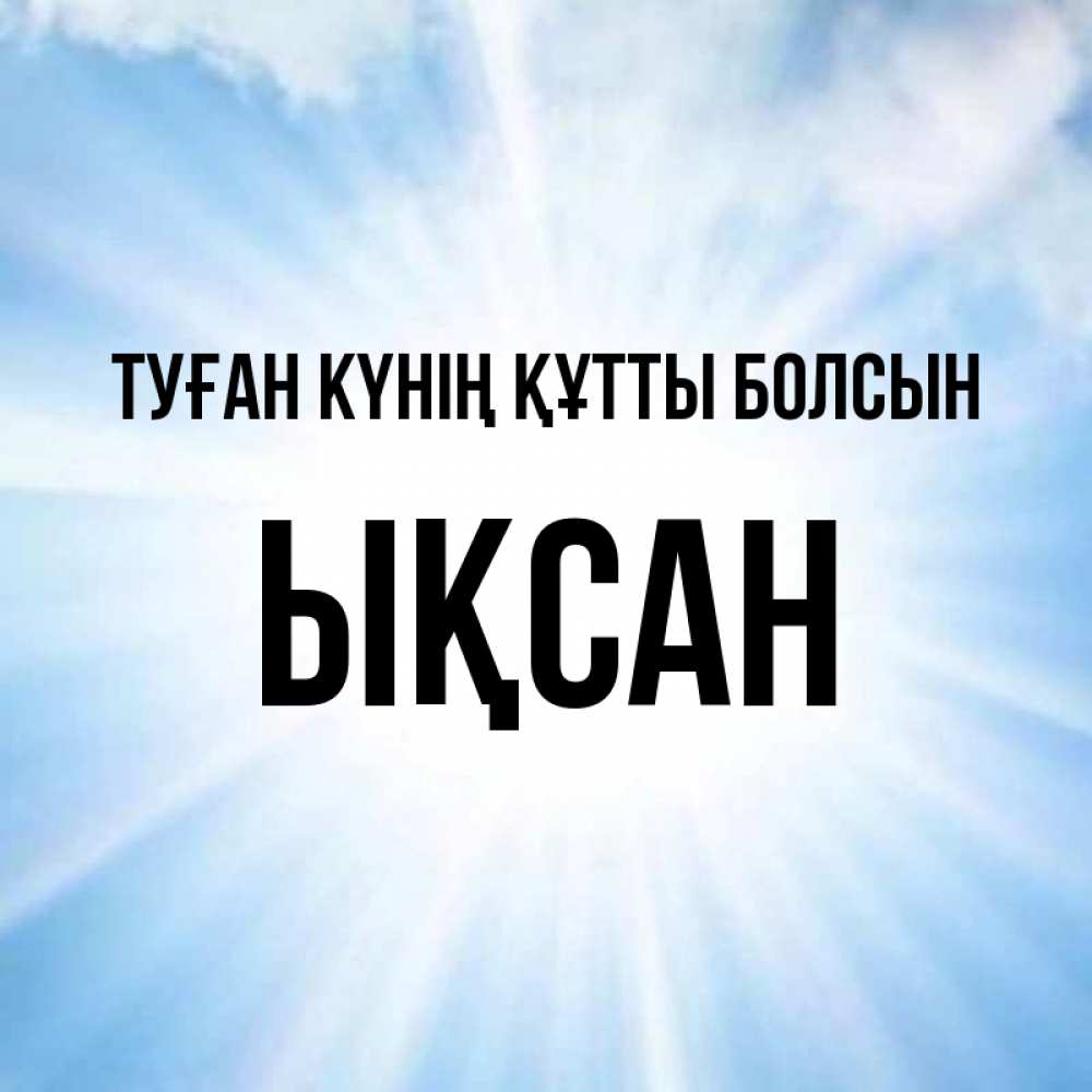 Күн сайын ашық хат с именем, ЫҚСАН Туған күнің құтты болсын свет небесный Онлайн тегін жүктеп алу тілектері бар керемет карта 