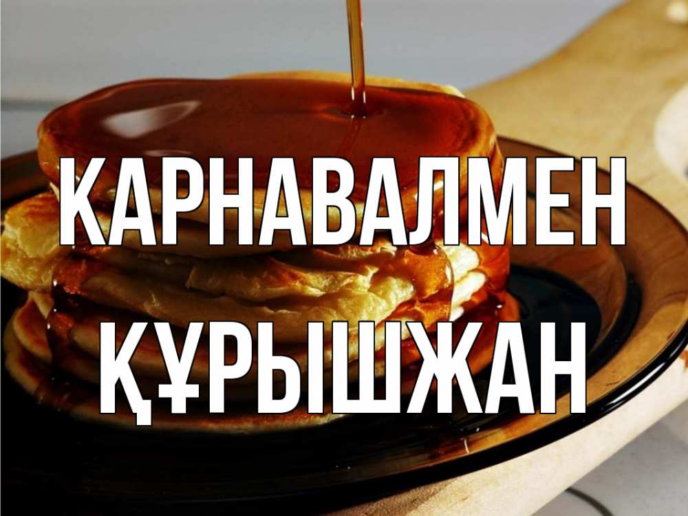 Күн сайын ашық хат с именем, ҚҰРЫШЖАН Карнавалмен блины Онлайн тегін жүктеп алу тілектері бар керемет карта 