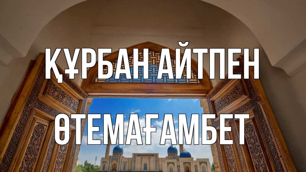 Күн сайын ашық хат с именем, ӨТЕМАҒАМБЕТ Құрбан айтпен мечеть Онлайн тегін жүктеп алу тілектері бар керемет карта 